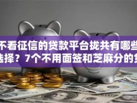 不看征信的贷款平台拢共有哪些选择？7个不用面签和芝麻分的贷款软件详解