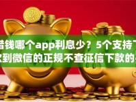 借钱哪个app利息少？5个支持下款到微信的正规不查征信下款的平台