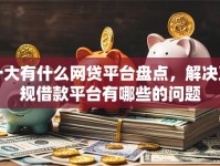 十大有什么网贷平台盘点，解决正规借款平台有哪些的问题