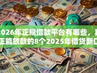 2026年正规借款平台有哪些，真正能放款的8个2025年借贷新口子推荐