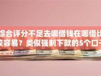 综合评分不足去哪借钱在哪借比较容易？类似强制下款的5个口子参考