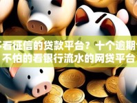 不看征信的贷款平台？十个逾期也不怕的看银行流水的网贷平台