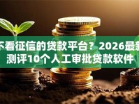 不看征信的贷款平台？2026最新测评10个人工审批贷款软件