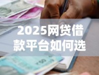 2025网贷借款平台如何选？快速借贷攻略+避坑指南