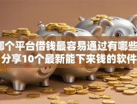 哪个平台借钱最容易通过有哪些？分享10个最新能下来钱的软件