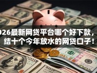 2026最新网贷平台哪个好下款，总结十个今年放水的网贷口子！