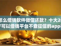 怎么借钱软件微信还款？十大20岁可以借钱平台不查征信的app推荐