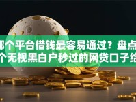 哪个平台借钱最容易通过？盘点6个无视黑白户秒过的网贷口子给你参考