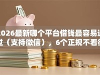 2026最新哪个平台借钱最容易通过（支持微信），6个正规不看征信的小额贷款口子无私分享