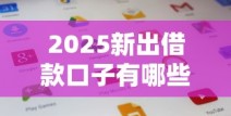 2025新出借款口子有哪些？这5个最新借款渠道必看！