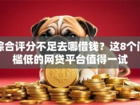综合评分不足去哪借钱？这8个门槛低的网贷平台值得一试