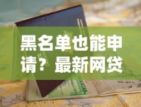 黑名单也能申请？最新网贷渠道推荐与避坑指南