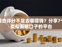 综合评分不足去哪借钱？分享7个类似高炮口子的平台