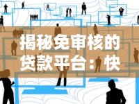 揭秘免审核的贷款平台：快速到账背后的避坑指南与真实体验分享