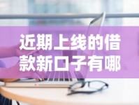 近期上线的借款新口子有哪些？实测分析助你避坑