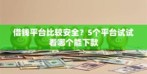 借钱平台比较安全？5个平台试试看哪个能下款