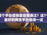 哪个平台借钱最容易通过？这7个最好的网贷平台值得一试