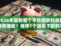 2026年目前哪个平台借款利息最低有哪些？推荐7个容易下款的平台