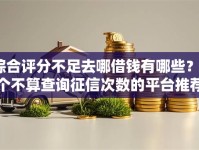 综合评分不足去哪借钱有哪些？6个不算查询征信次数的平台推荐给你
