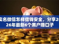 实名微信怎样借钱安全，分享2026年最新6个黑户撸口子
