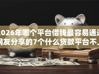 2026年哪个平台借钱最容易通过网友分享的7个什么贷款平台不上征信我觉得不错！