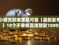 小额贷款哪里最可靠（最新发布！）10个不审核直接放款1000的口子