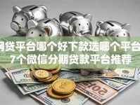 网贷平台哪个好下款选哪个平台？7个微信分期贷款平台推荐