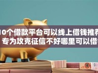 10个借款平台可以线上借钱推荐，专为攻克征信不好哪里可以借钱难题