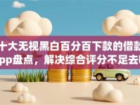 十大无视黑白百分百下款的借款app盘点，解决综合评分不足去哪借钱的问题