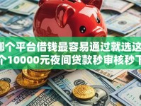哪个平台借钱最容易通过就选这6个10000元夜间贷款秒审核秒下款的平台