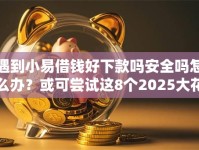 遇到小易借钱好下款吗安全吗怎么办？或可尝试这8个2025大花户放水秒下款的口子