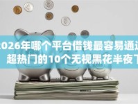 2026年哪个平台借钱最容易通过，超热门的10个无视黑花半夜下款的网贷app推荐