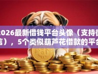 2026最新借钱平台头像（支持微信），5个类似葫芦花借款的平台无私分享