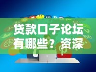 贷款口子论坛有哪些？资深用户实测分享这5个宝藏平台