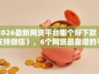 2026最新网贷平台哪个好下款（支持微信），6个网贷最靠谱的平台无私分享