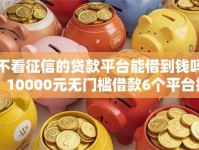不看征信的贷款平台能借到钱吗？10000元无门槛借款6个平台推荐