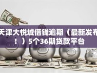 天津大悦城借钱逾期（最新发布！）5个36期贷款平台