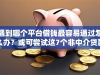 遇到哪个平台借钱最容易通过怎么办？或可尝试这7个非中介贷款平台