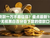 贷款一万不看征信？盘点最新10个无视黑白百分百下款的借款口子