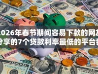 2026年春节期间容易下款的网友分享的7个贷款利率最低的平台我觉得不错！