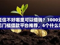 征信不好哪里可以借钱？1000元无门槛借款平台推荐，6个什么叫网贷平台盘点