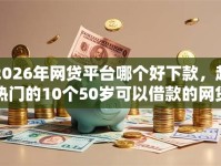 2026年网贷平台哪个好下款，超热门的10个50岁可以借款的网贷平台推荐