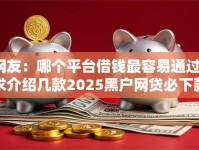 网友：哪个平台借钱最容易通过？求介绍几款2025黑户网贷必下款的平台