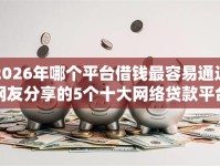 2026年哪个平台借钱最容易通过网友分享的5个十大网络贷款平台排名不分先后我觉得不错！