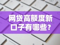 网贷高额度新口子有哪些？最新靠谱平台推荐及申请攻略