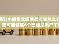 遇到小额贷款哪里最可靠怎么办？或可尝试这6个已经是黑户了还能借到钱的软件