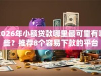 2026年小额贷款哪里最可靠有哪些？推荐8个容易下款的平台