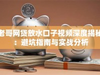 老哥网贷放水口子视频深度揭秘：避坑指南与实战分析