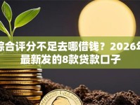 综合评分不足去哪借钱？2026年最新发的8款贷款口子