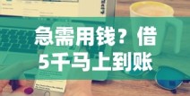 急需用钱？借5千马上到账私人放款渠道解析，快速到账技巧全分享！